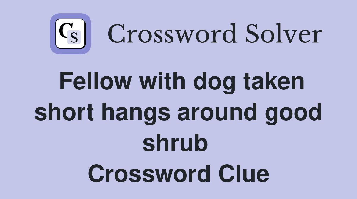 Fellow with dog taken short hangs around good shrub  Crossword Clue
