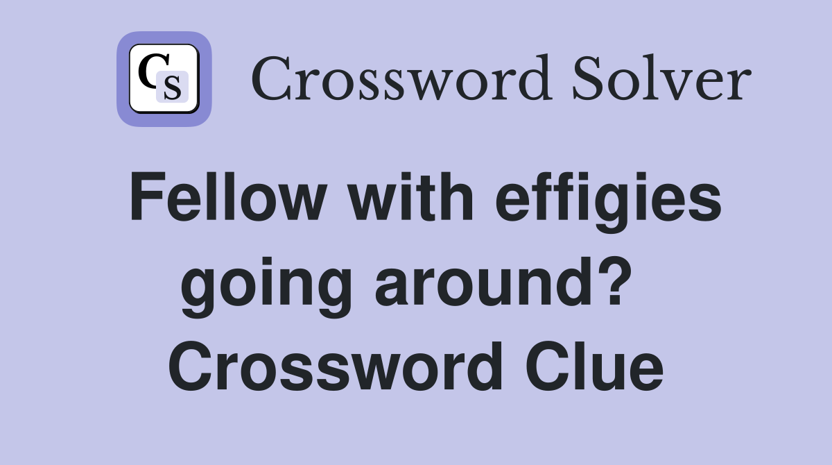 Fellow with effigies going around?  Crossword Clue