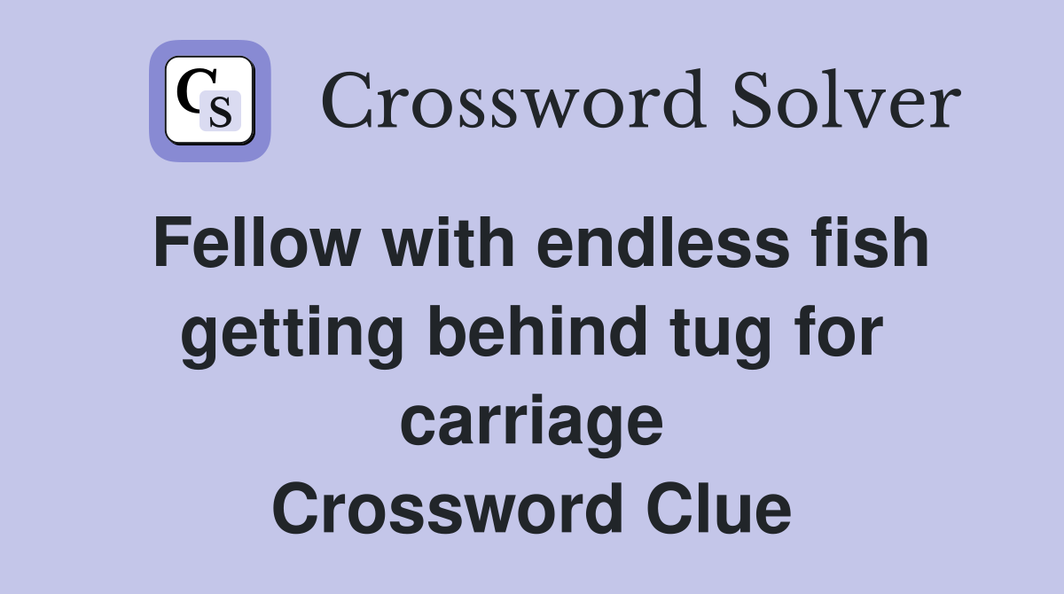Fellow with endless fish getting behind tug for carriage Crossword Clue