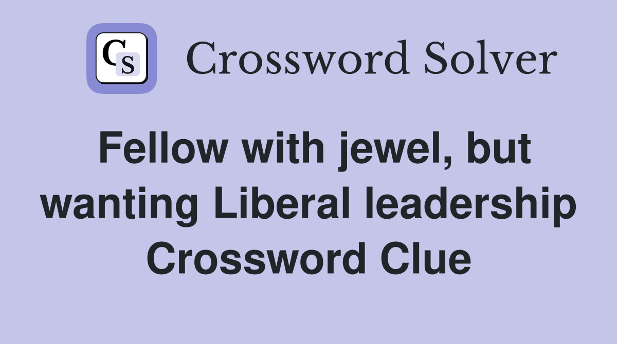 Fellow with jewel, but wanting Liberal leadership Crossword Clue