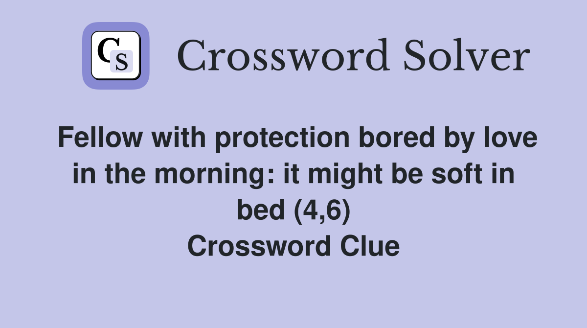 Fellow with protection bored by love in the morning: it might be soft in bed (4,6) Crossword Clue
