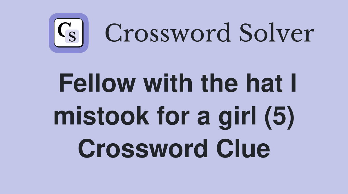 Fellow with the hat I mistook for a girl (5) Crossword Clue