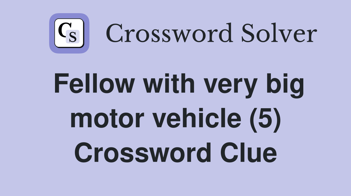 Fellow with very big motor vehicle (5) Crossword Clue