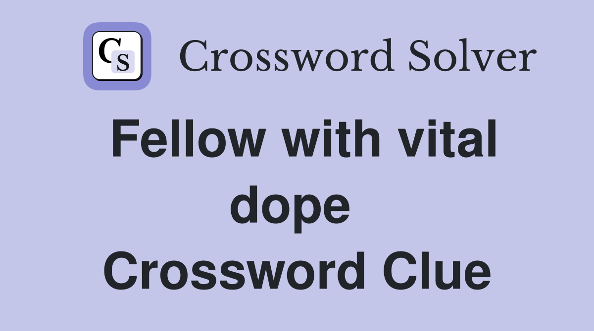Fellow with vital dope  Crossword Clue