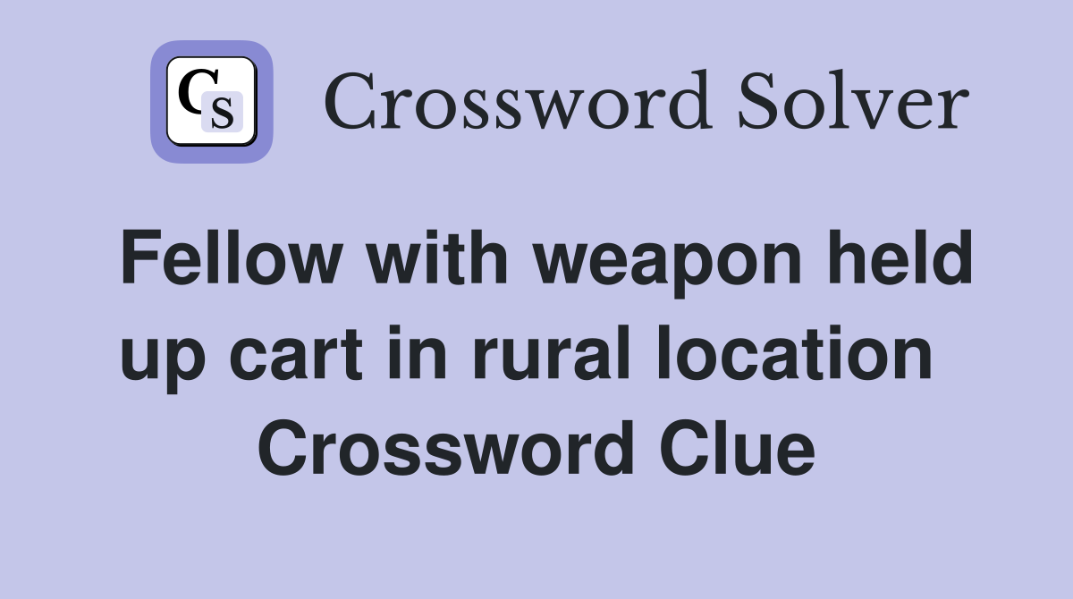 Fellow with weapon held up cart in rural location  Crossword Clue