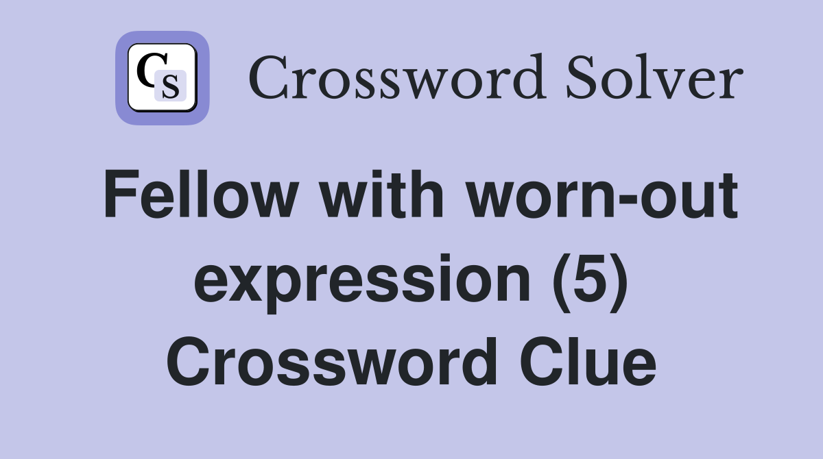 Fellow with worn-out expression (5) Crossword Clue