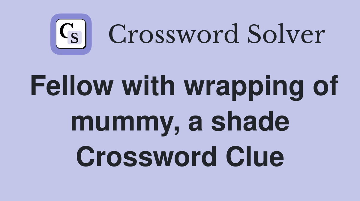 Fellow with wrapping of mummy, a shade Crossword Clue