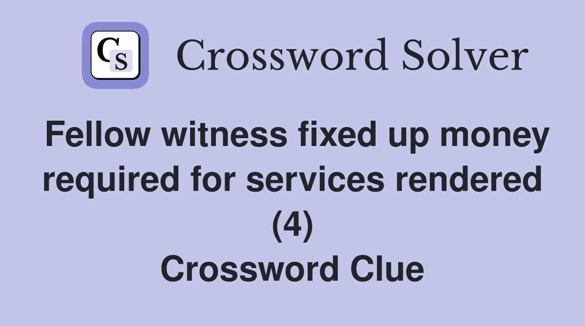 Fellow witness fixed up money required for services rendered (4) Crossword Clue