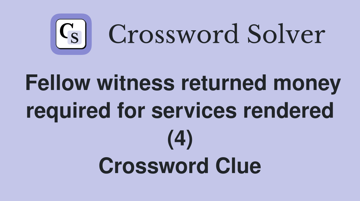 Fellow witness returned money required for services rendered (4) Crossword Clue