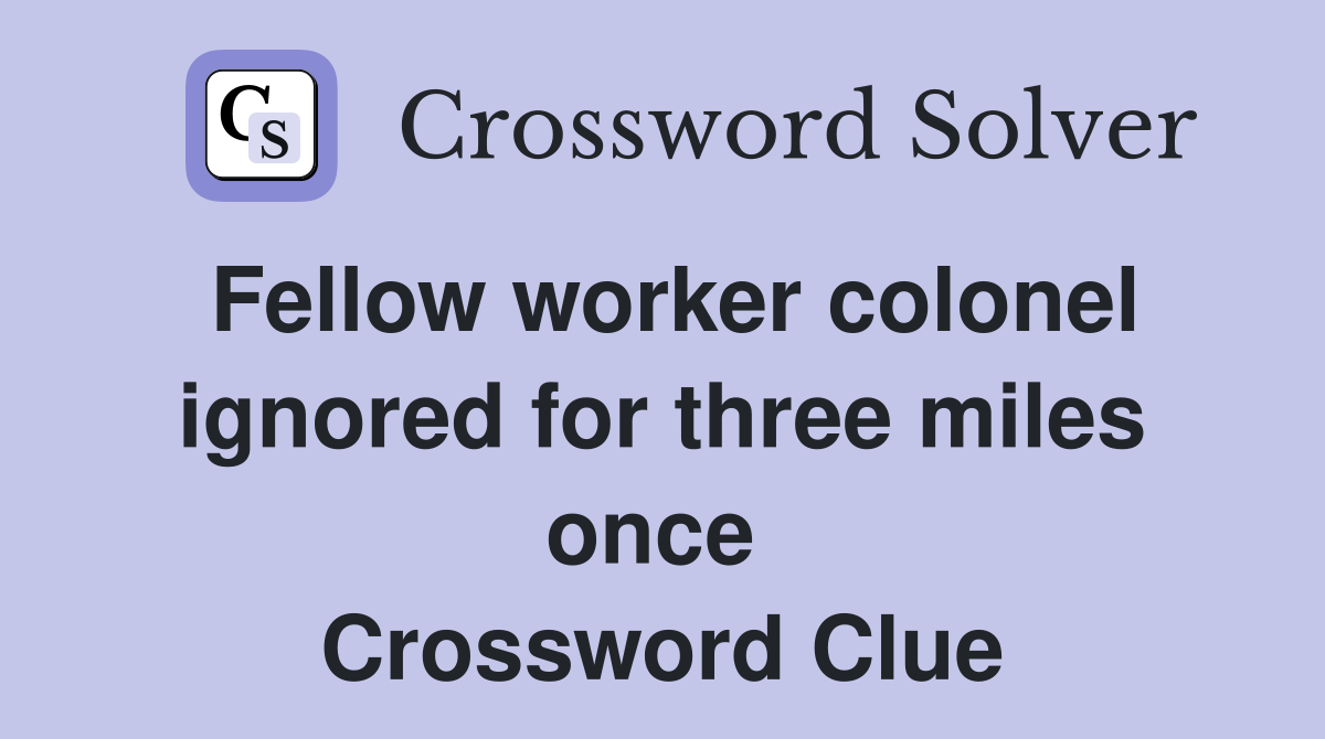 Fellow worker colonel ignored for three miles once  Crossword Clue