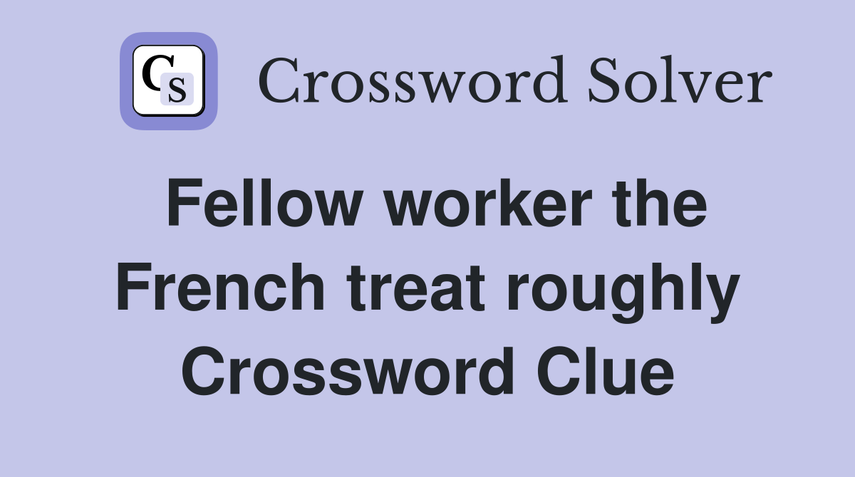 Fellow worker the French treat roughly Crossword Clue