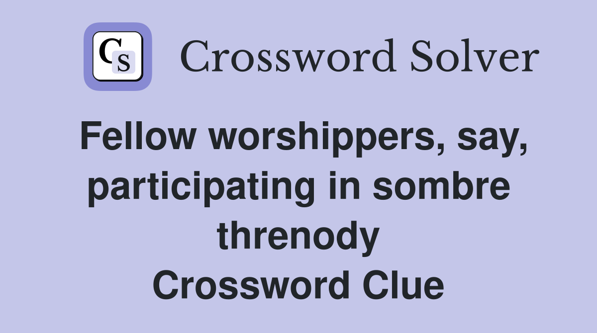 Fellow worshippers, say, participating in sombre threnody Crossword Clue