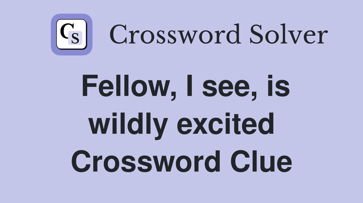 Fellow, I see, is wildly excited Crossword Clue