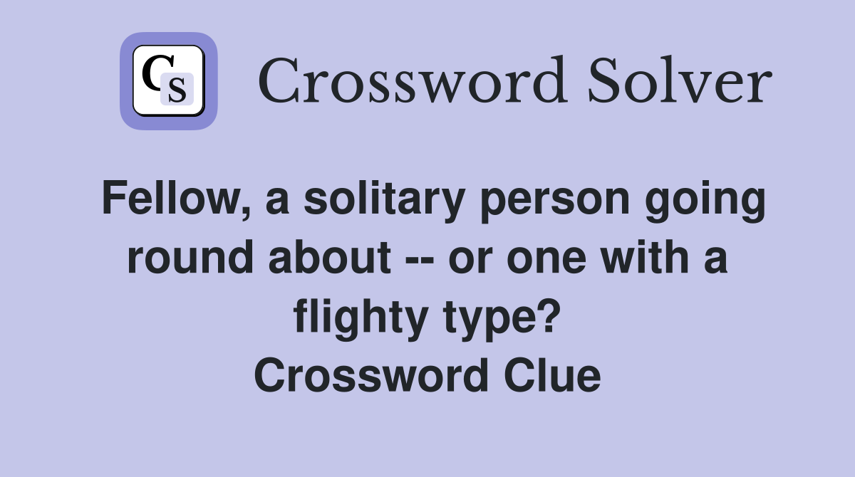 Fellow, a solitary person going round about -- or one with a flighty type? Crossword Clue