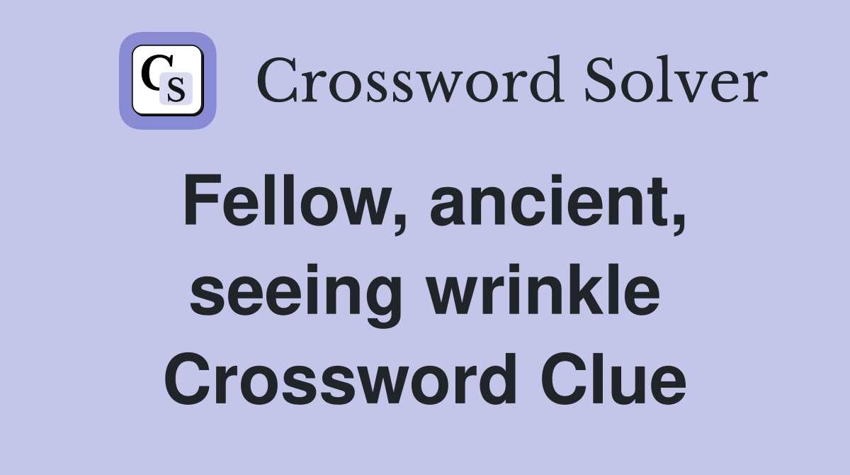 Fellow, ancient, seeing wrinkle Crossword Clue