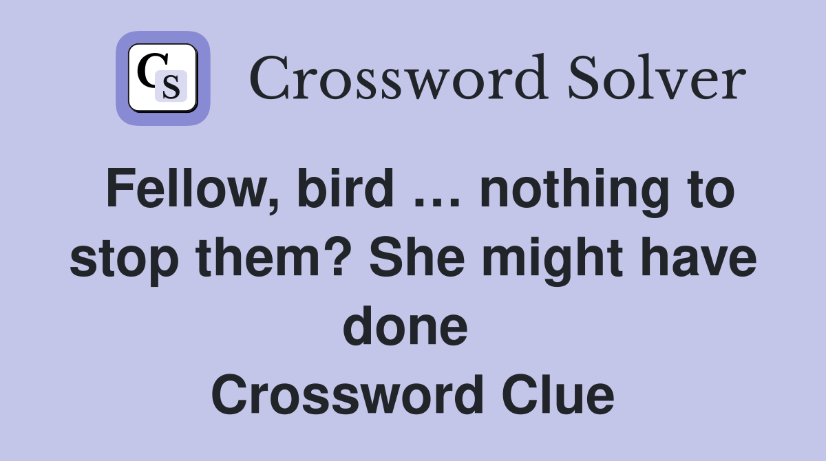 Fellow, bird … nothing to stop them? She might have done  Crossword Clue
