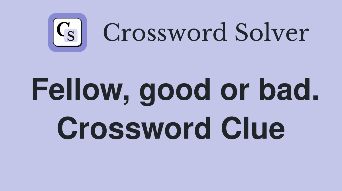 Fellow, good or bad. Crossword Clue