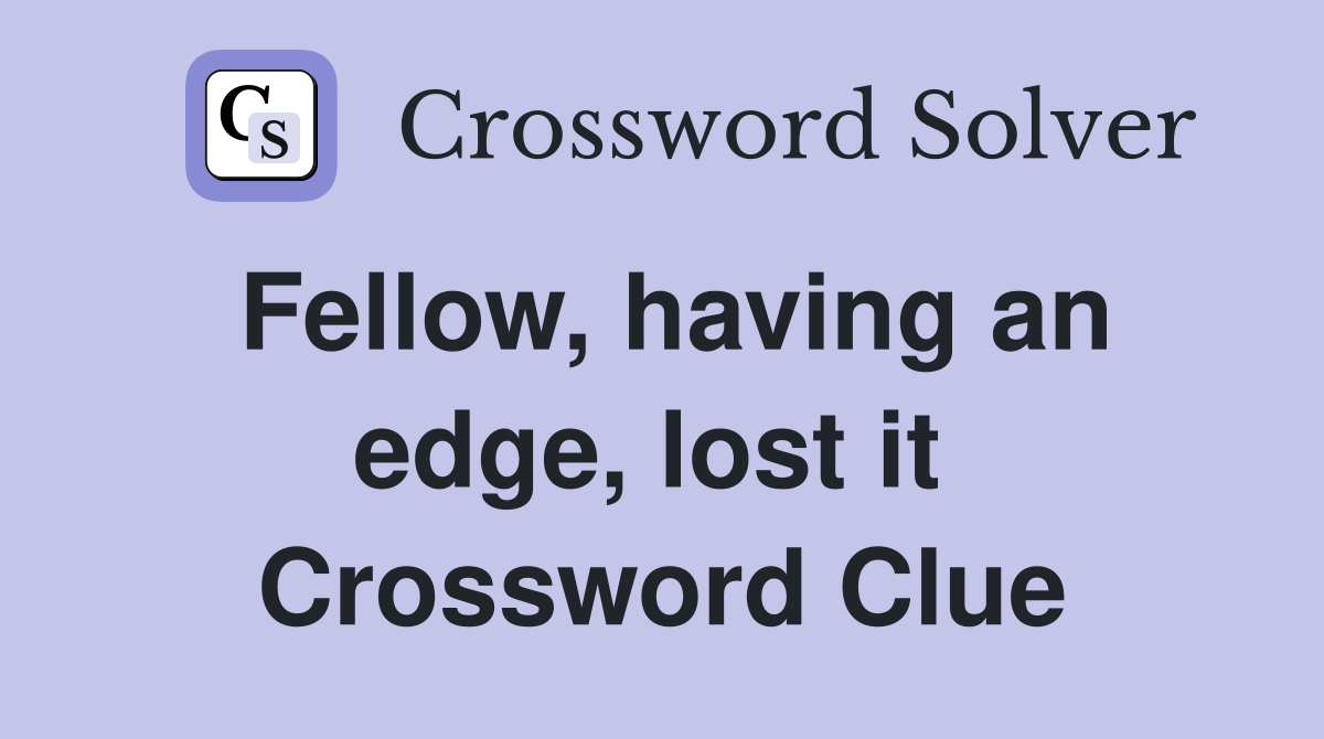 Fellow, having an edge, lost it  Crossword Clue