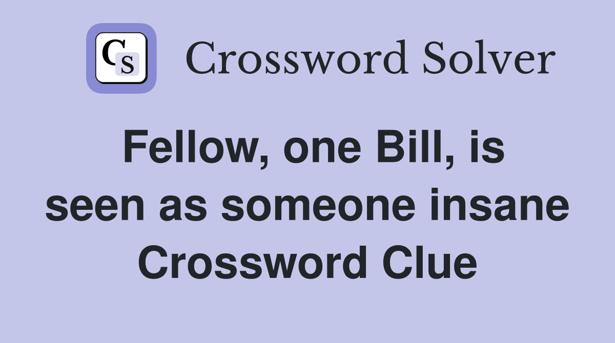 Fellow, one Bill, is seen as someone insane Crossword Clue
