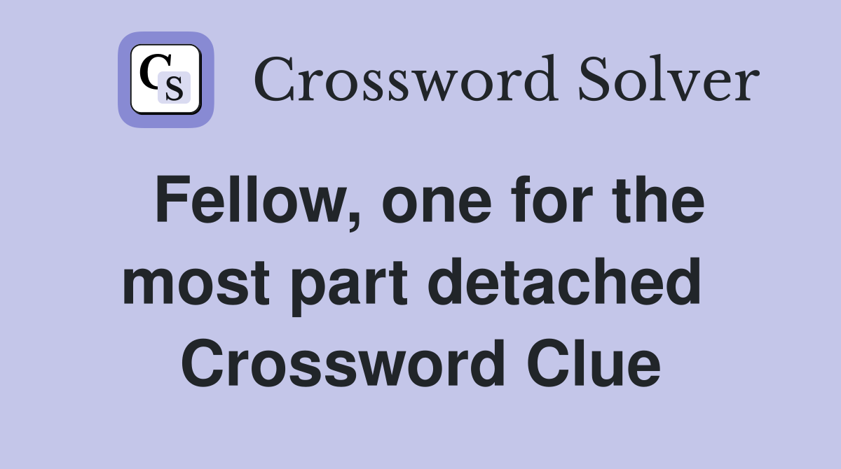 Fellow, one for the most part detached  Crossword Clue