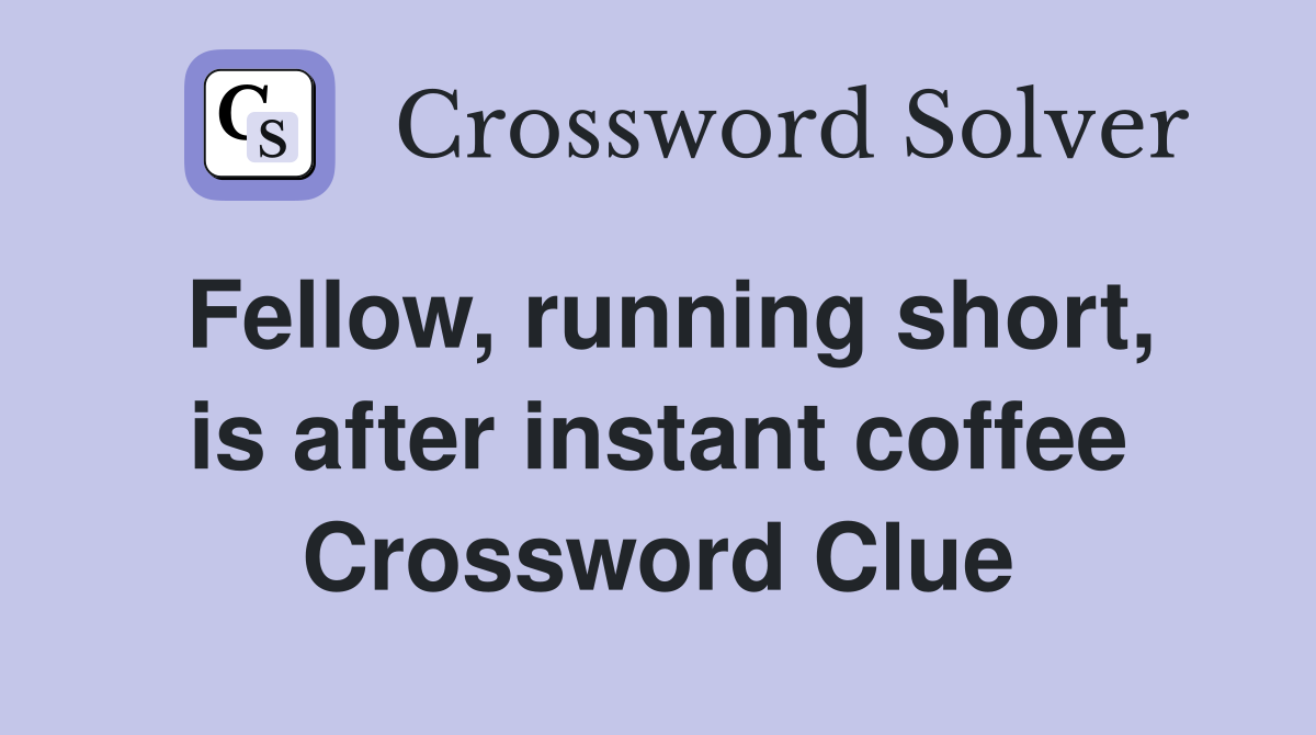 Fellow, running short, is after instant coffee Crossword Clue