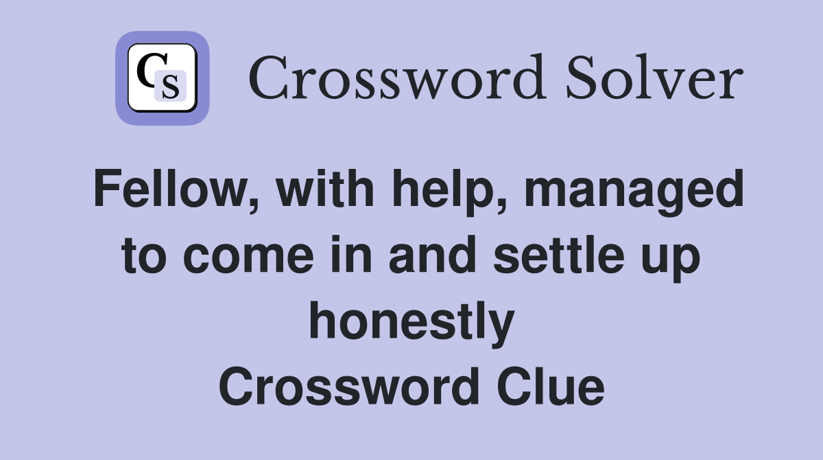 Fellow, with help, managed to come in and settle up honestly Crossword Clue