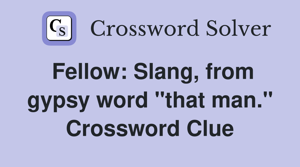 Fellow: Slang, from gypsy word "that man." Crossword Clue
