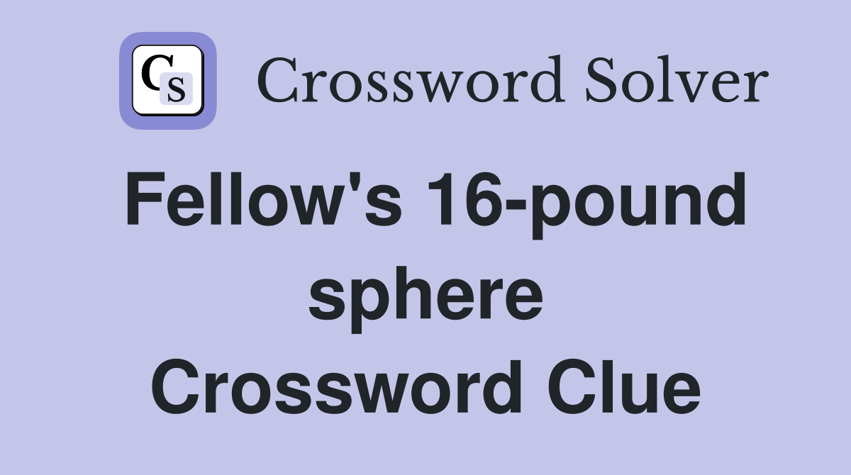 Fellow's 16-pound sphere Crossword Clue
