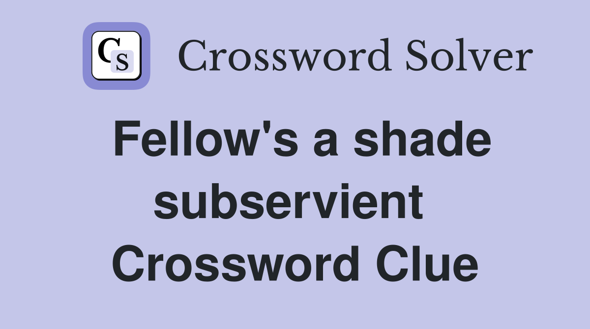 Fellow's a shade subservient  Crossword Clue