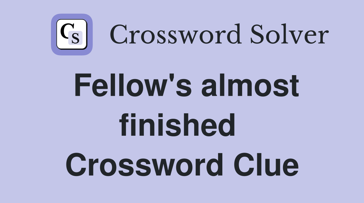 Fellow's almost finished  Crossword Clue
