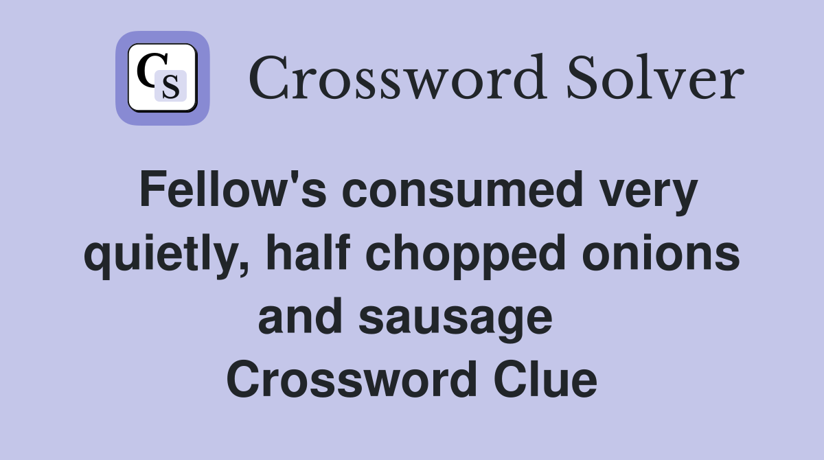 Fellow's consumed very quietly, half chopped onions and sausage  Crossword Clue