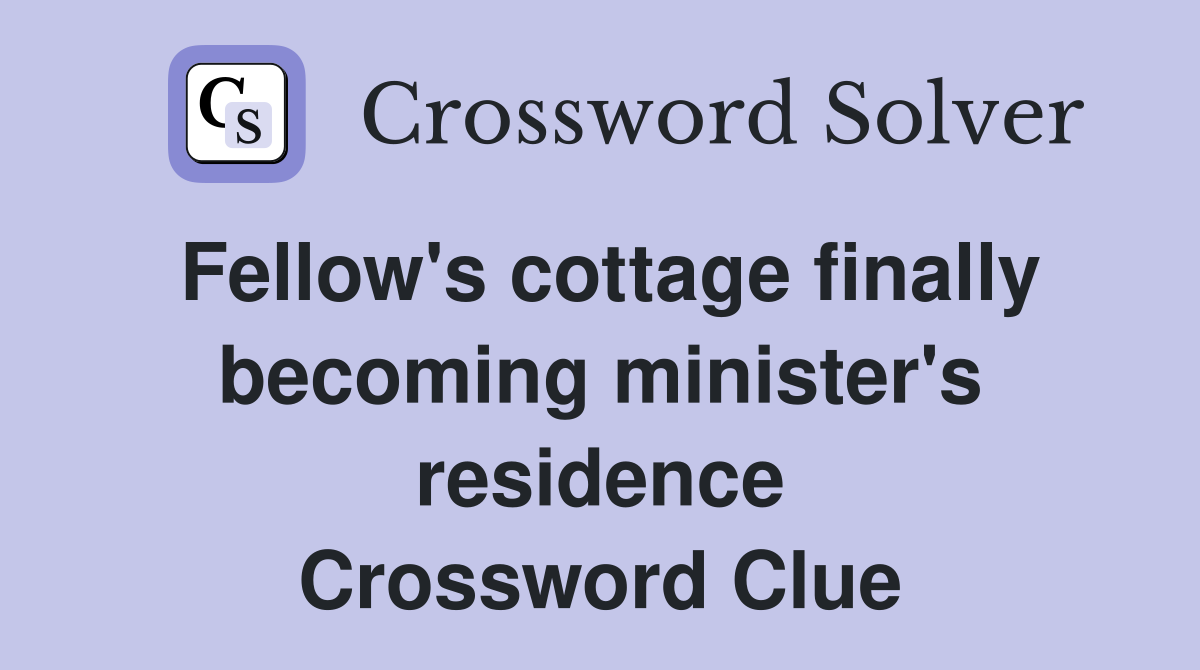 Fellow's cottage finally becoming minister's residence Crossword Clue