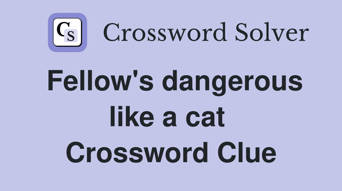 Fellow's dangerous like a cat  Crossword Clue