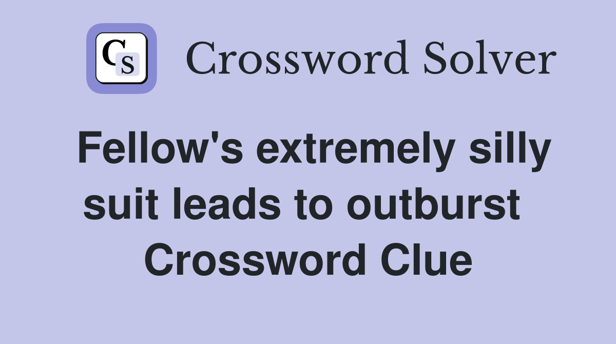 Fellow's extremely silly suit leads to outburst  Crossword Clue