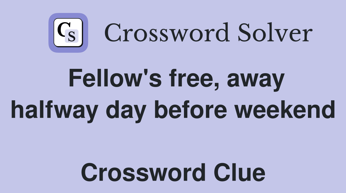 Fellow's free, away halfway day before weekend  Crossword Clue