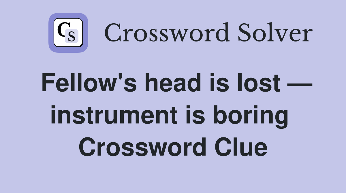 Fellow's head is lost — instrument is boring  Crossword Clue