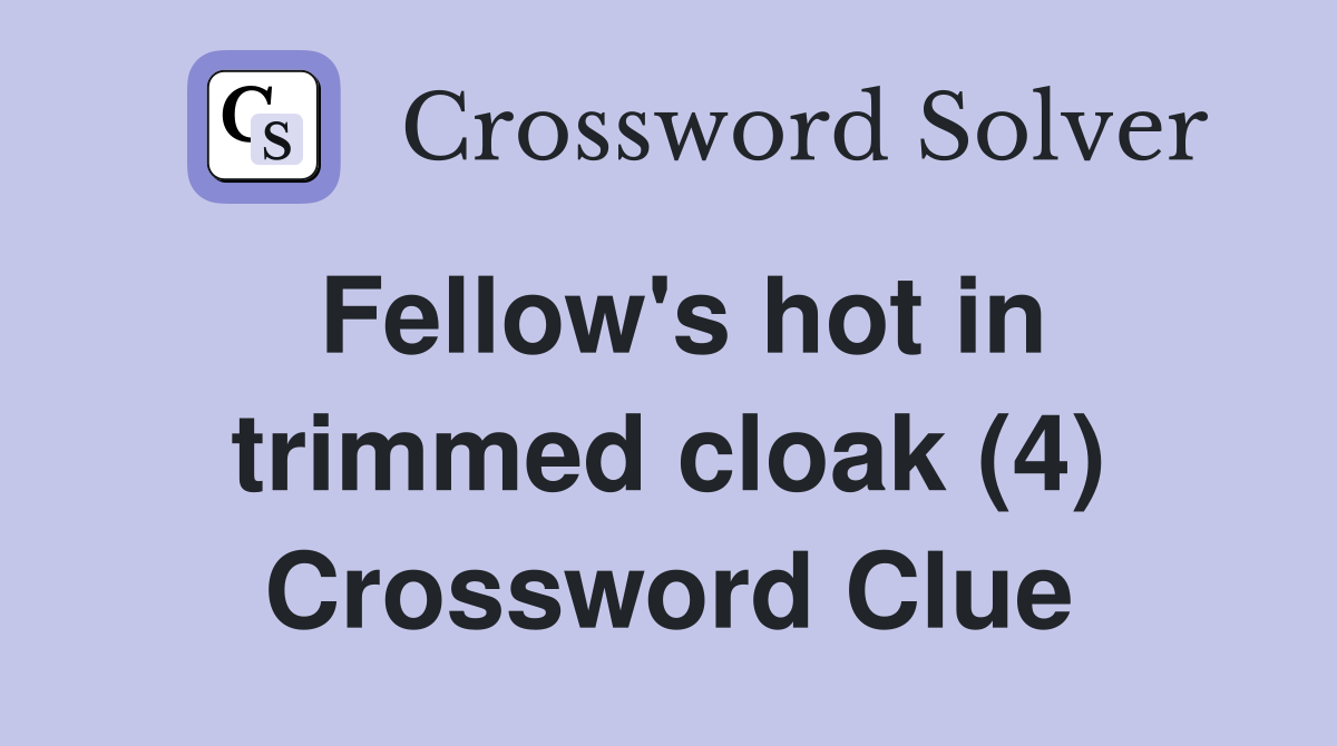 Fellow's hot in trimmed cloak (4) Crossword Clue