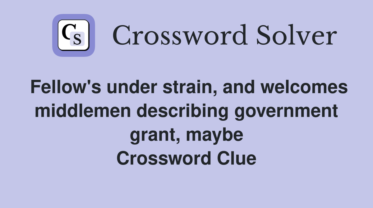 Fellow's under strain, and welcomes middlemen describing government grant, maybe Crossword Clue