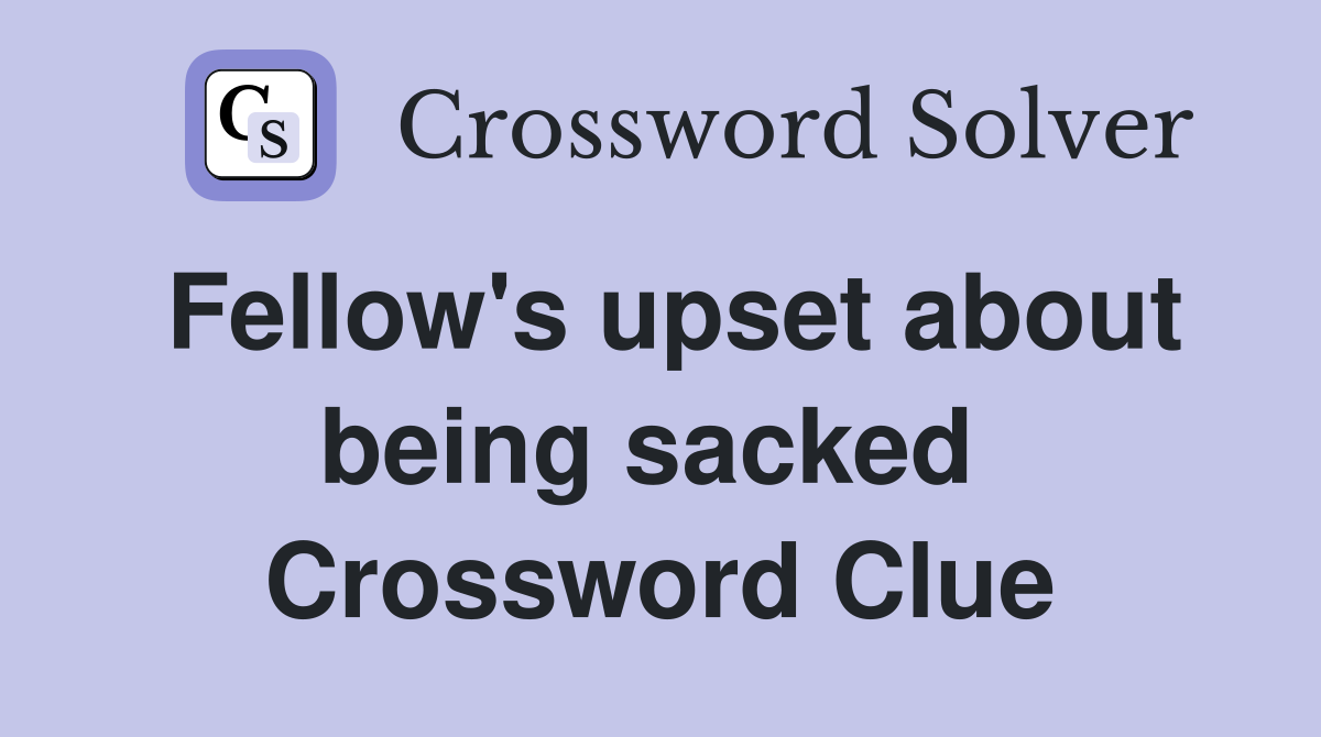 Fellow's upset about being sacked  Crossword Clue