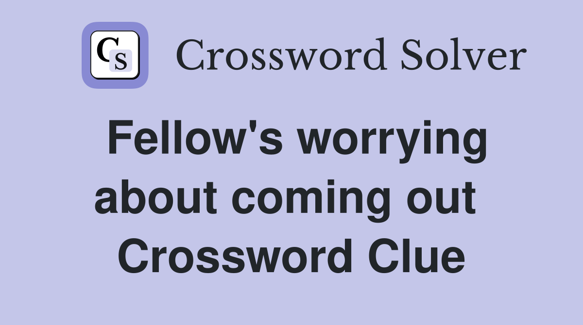 Fellow's worrying about coming out  Crossword Clue