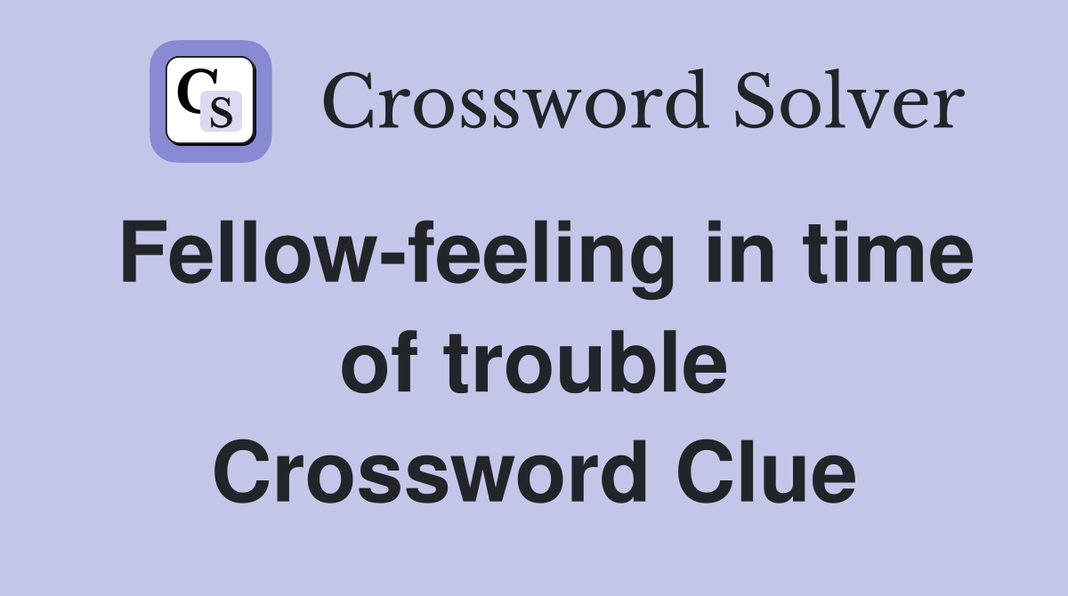 Fellow-feeling in time of trouble Crossword Clue
