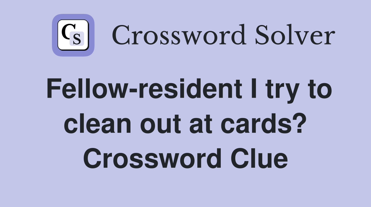 Fellow-resident I try to clean out at cards? Crossword Clue