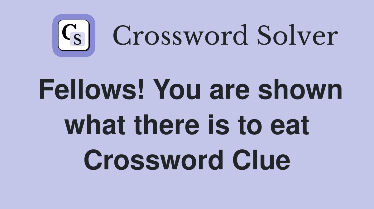 Fellows! You are shown what there is to eat Crossword Clue