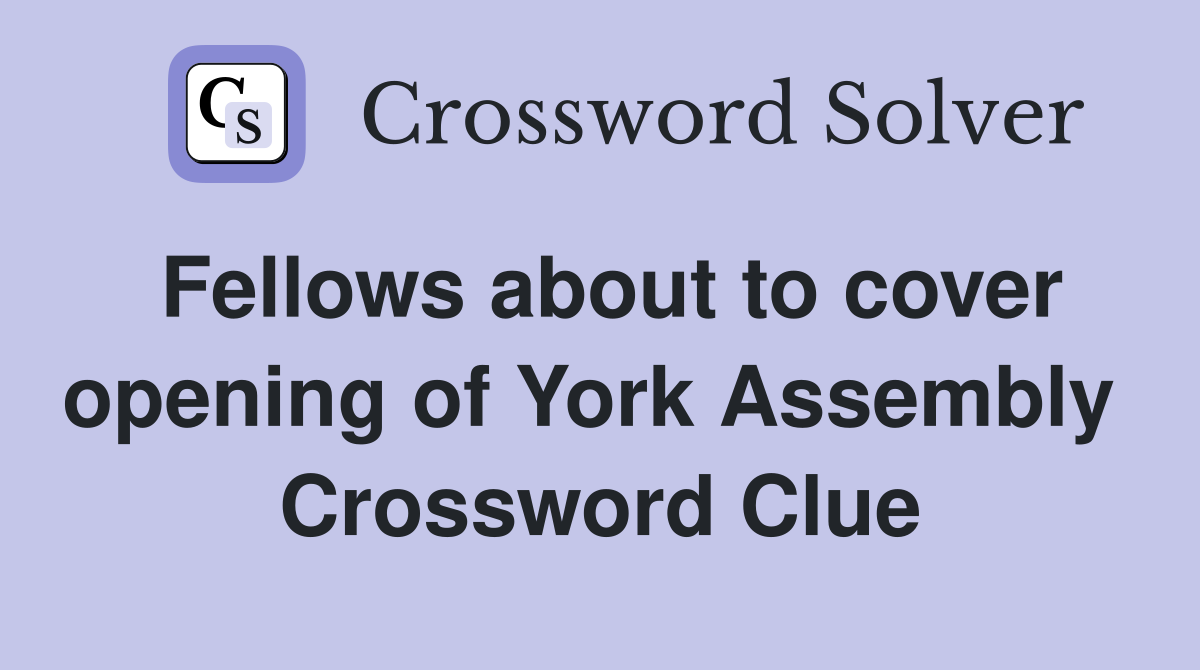 Fellows about to cover opening of York Assembly  Crossword Clue