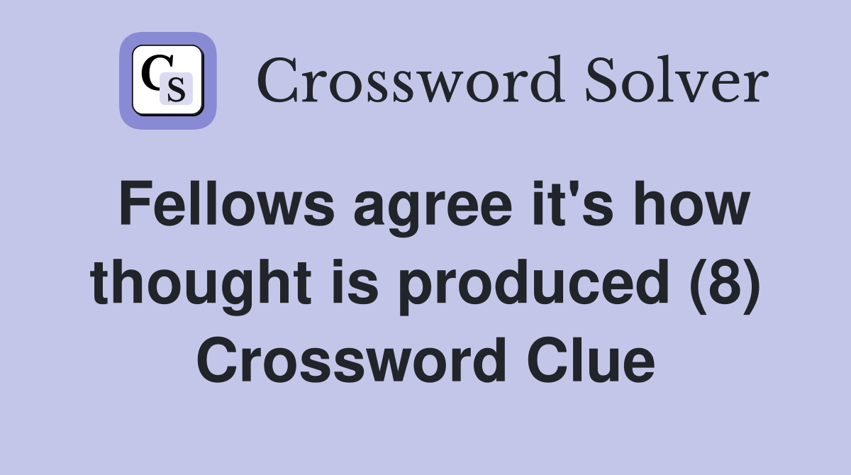 Fellows agree it's how thought is produced (8) Crossword Clue