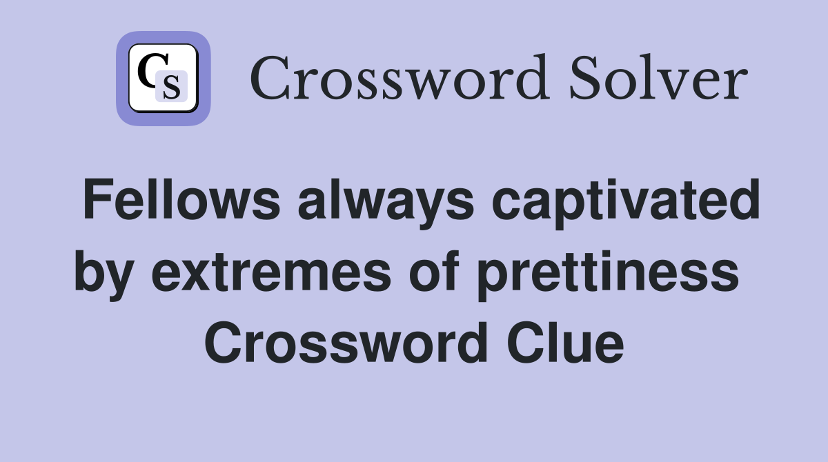 Fellows always captivated by extremes of prettiness  Crossword Clue