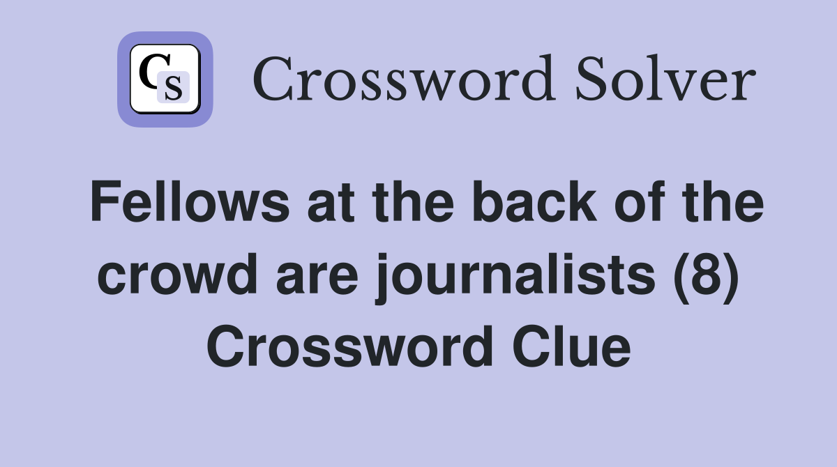Fellows at the back of the crowd are journalists (8) Crossword Clue