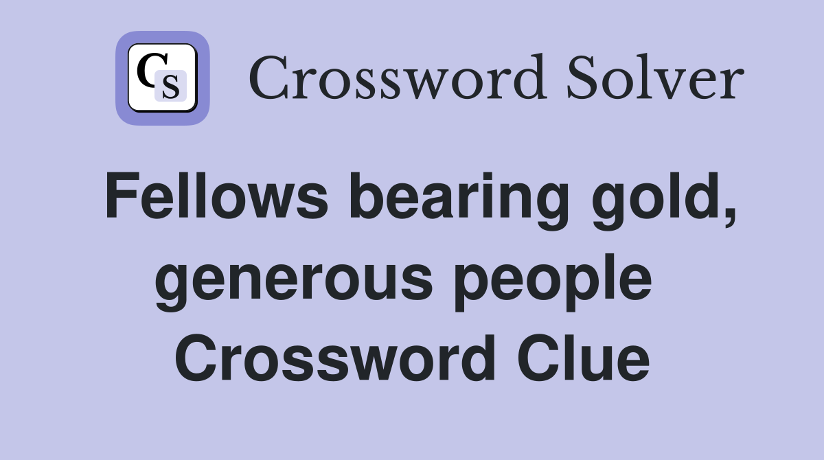 Fellows bearing gold, generous people  Crossword Clue