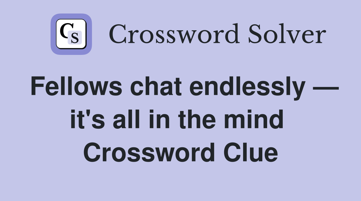 Fellows chat endlessly — it's all in the mind  Crossword Clue