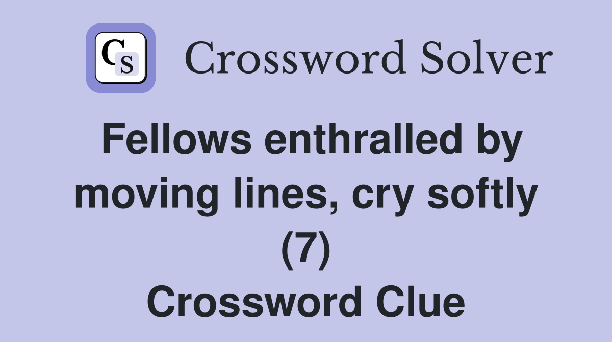 Fellows enthralled by moving lines, cry softly (7) Crossword Clue